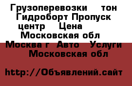 Грузоперевозки 4-9тон.Гидроборт.Пропуск центр. › Цена ­ 750 - Московская обл., Москва г. Авто » Услуги   . Московская обл.